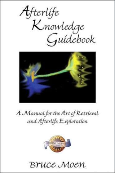 Afterlife Knowledge Guidebook : A Manual for the Art of Retrieval and Afterlife Exploration Exploring the Afterlife Series by Bruce Moen - Paperback
