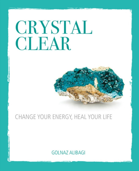 Crystal Clear : Change Your Energy, Heal Your Life by Golnaz Alibagi - Hardback