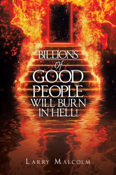 Billions of Good People Will Burn in Hell! by Larry Malcolm - Paperback