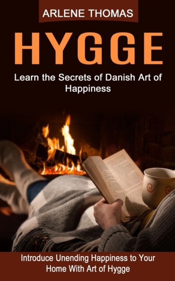 Hygge : Learn the Secrets of Danish Art of Happiness (Introduce Unending Happiness to Your Home With Art of Hygge) by Arlene Thomas - Paperback