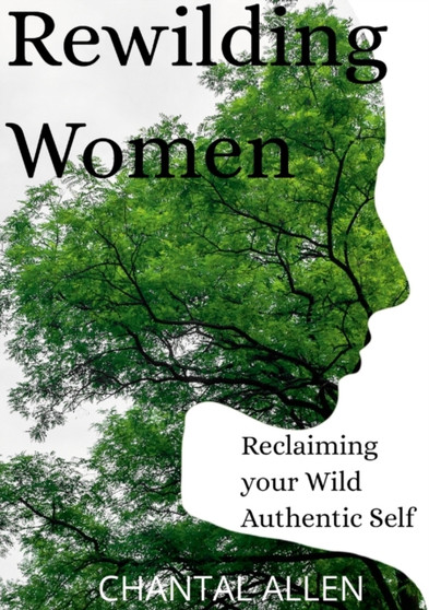 ReWilding Women : Reclaiming your Wild Authentic Self by Chantal Allen - Paperback