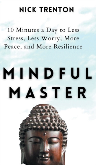 Mindful Master : 10 Minutes a Day to Less Stress, Less Worry, More Peace, and More Resilience by Nick Trenton - Hardback