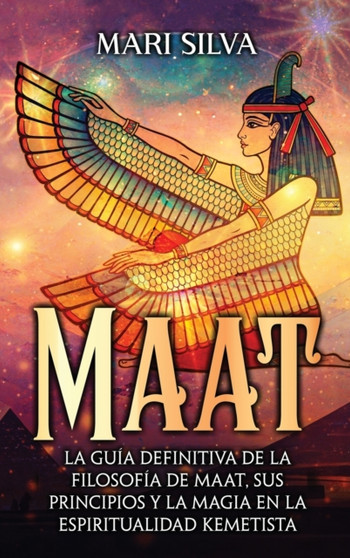 Maat : La guia definitiva de la filosofia de Maat, sus principios y la magia en la espiritualidad kemetista by Mari Silva - Hardback
