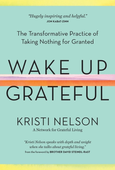 Wake Up Grateful : The Transformative Practice of Taking Nothing for Granted by Kristi Nelson - Hardback