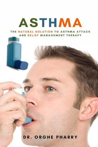 Asthma : The Natural Solution to Asthma Attack and Relief Management Therapy by Dr Orghe Pharry - Paperback