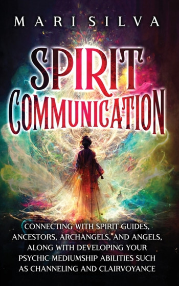 Spirit Communication : Connecting with Spirit Guides, Ancestors, Archangels, and Angels, along with Developing Your Psychic Mediumship Abilities Such as Channeling and Clairvoyance by Mari Silva - Hardback