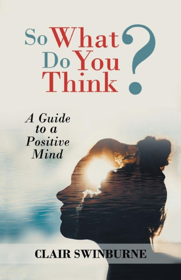 So What Do You Think? : A Guide to a Positive Mind by Clair Swinburne - Paperback