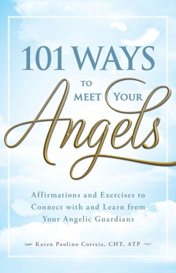 101 Ways to Meet Your Angels : Affirmations and Exercises to Connect with and Learn from Your Angelic Guardians by Karen Paolino - Paperback