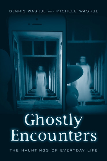 Ghostly Encounters : The Hauntings of Everyday Life by Dennis Waskul - Paperback