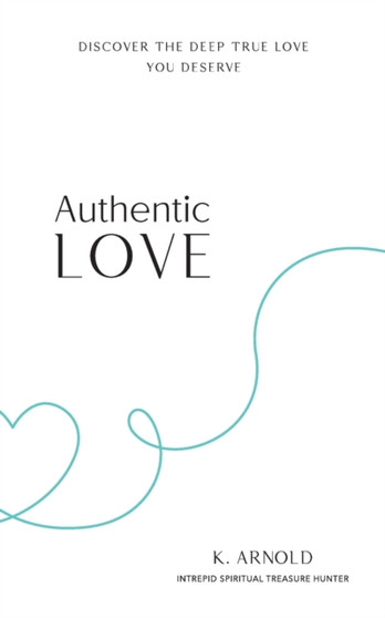 Authentic Love : Discover the Deep True Love You Deserve by Kimberley Arnold - Paperback