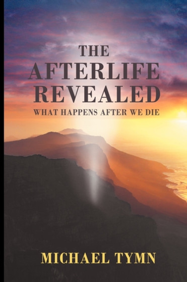 The Afterlife Revealed : What Happens After We Die by Michael Tymn - Paperback