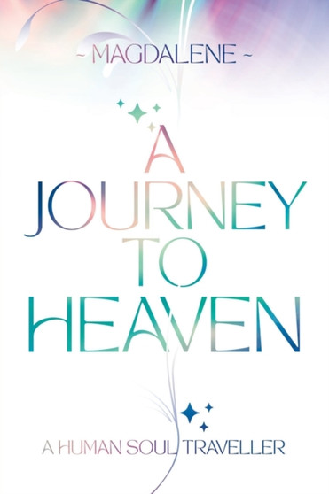 A Journey to Heaven : A Human Soul Traveller by Magdalene Soul Light - Paperback