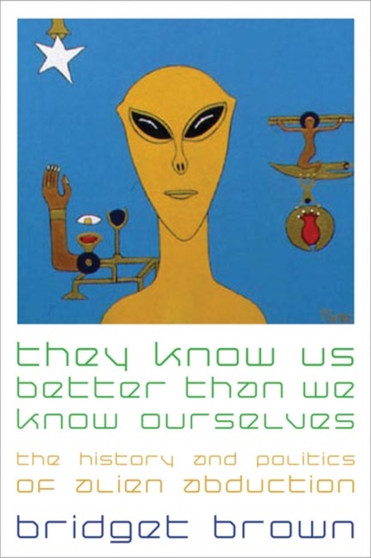 They Know Us Better Than We Know Ourselves : The History and Politics of Alien Abduction by Bridget Brown - Hardback