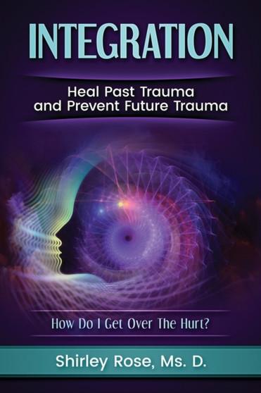 Integration : Heal Past Trauma and Prevent Future Trauma by Rose - Paperback