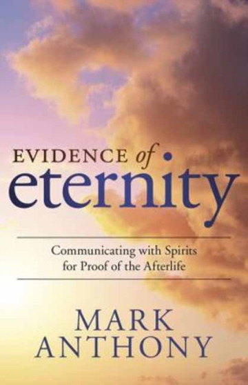Evidence of Eternity : Communicating with Spirits for Proof of the Afterlife by Mark Anthony - Paperback