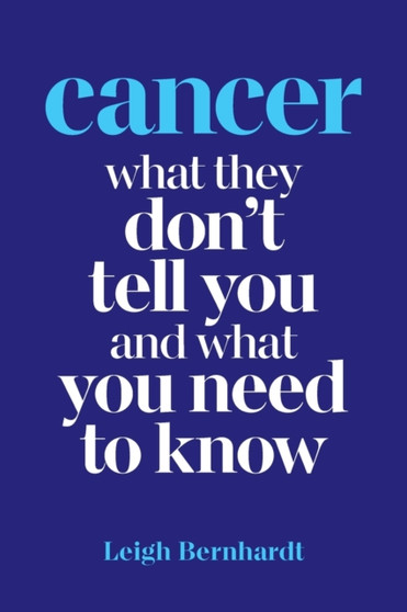 Cancer : What they don't tell you and what you need to know by Leigh Bernhardt - Paperback