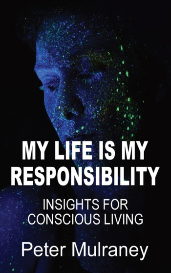 My Life Is My Responsibility : Insights For Conscious Living by Peter Mulraney - Hardback