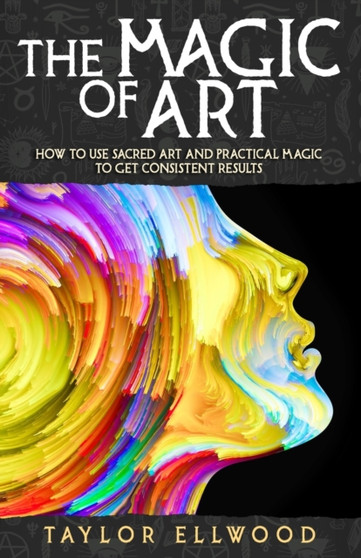The Magic of Art : How to use Sacred Art and Practical Magic to get Consistent Results : 3 by Taylor Ellwood - Paperback