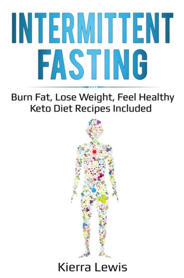 Intermittent Fasting : Burn Fat, Lose Weight, Feel Healthy - Keto Diet Recipes Included by Kierra Lewis - Paperback