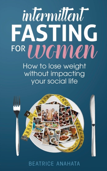 Intermittent Fasting for Women : How to lose weight Without Impacting Your Social Life by Beatrice Anahata - Paperback