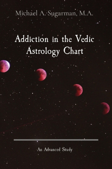 Addiction in the Vedic Astrology Chart : An Advanced Study by Michael A Sugarman - Paperback