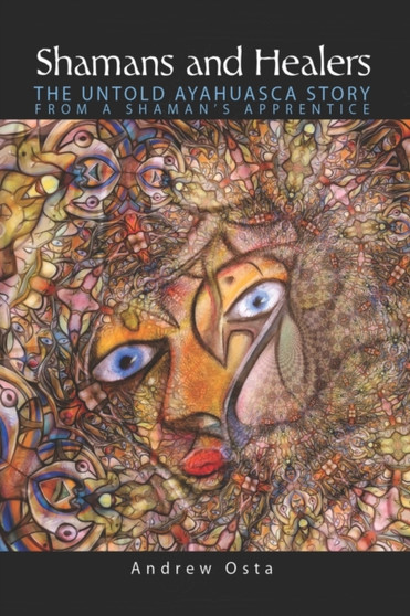 Shamans and Healers : The Untold Ayahuasca Story from a Shaman's Apprentice : 1 by Andrew Osta - Paperback