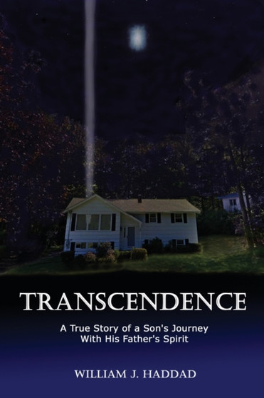 Transcendence : A True Story of a Son's Journey With His Father's Spirit by William J Haddad - Paperback
