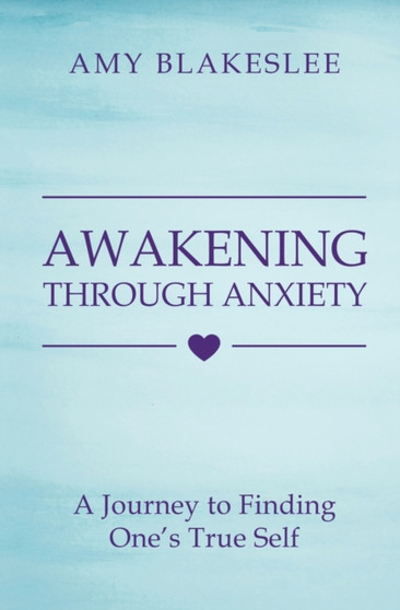 Awakening Through Anxiety : A Journey to Finding One's True Self by Amy Blakeslee - Paperback