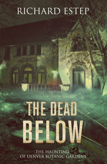 The Dead Below : The Haunting of Denver Botanic Gardens by Richard Estep - Paperback
