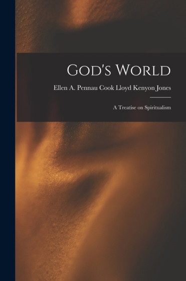 God's World : A Treatise on Spiritualism by Ellen a Pennau Cook L Kenyon Jones - Paperback