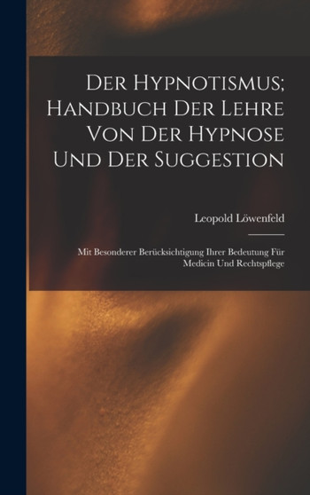 Der Hypnotismus; Handbuch Der Lehre Von Der Hypnose Und Der Suggestion : Mit Besonderer Berucksichtigung Ihrer Bedeutung Fur Medicin Und Rechtspflege by Leopold Lowenfeld - Hardback