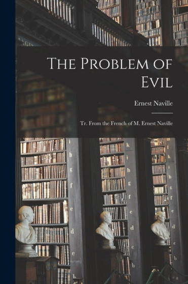 The Problem of Evil : Tr. From the French of M. Ernest Naville by Ernest Naville - Paperback