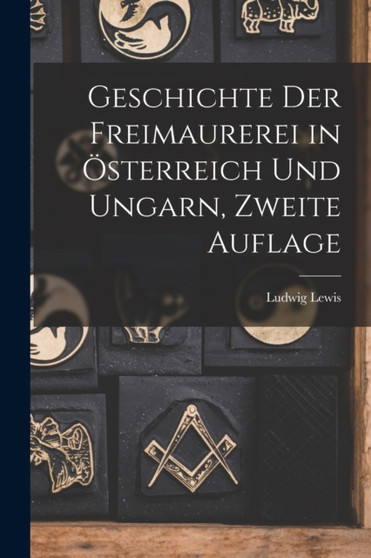 Geschichte der Freimaurerei in Osterreich und Ungarn, Zweite Auflage by Ludwig Lewis - Paperback