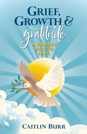 Grief, Growth, and Gratitude : A Journey Back to Love by Caitlin Burr - Paperback