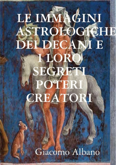LE IMMAGINI ASTROLOGICHE DEI DECANI E I LORO SEGRETI POTERI CREATORI by Giacomo Albano - Paperback