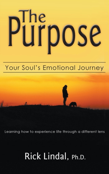 The Purpose : Your Soul's Emotional Journey: Learning How to Experience Life Through a Different Lens by Rick Lindal - Hardback