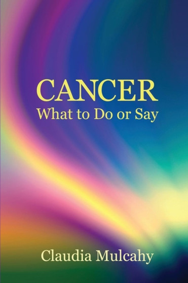 Cancer : What To Do Or Say by Claudia Mulcahy - Paperback