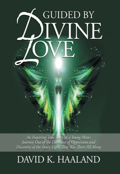 Guided by Divine Love : An Inspiring True Story of a Young Man's Journey Out of the Darkness of Oppression and Discovery of the Inner Light Th by David K Haaland - Hardback
