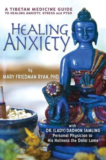 Healing Anxiety : A Tibetan Medicine Guide to Healing Anxiety, Stress and PTSD by Mary Friedman PhD Ryan - Hardback