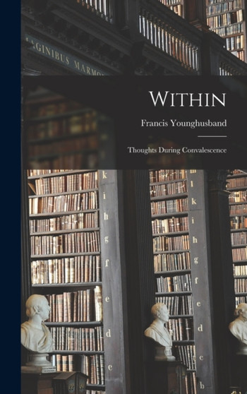 Within; Thoughts During Convalescence by Francis Younghusband - Hardback