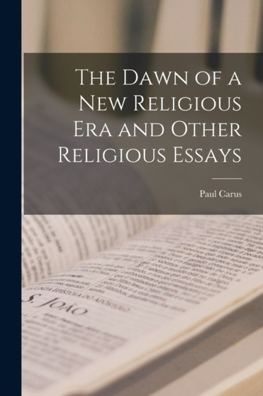 The Dawn of a New Religious Era and Other Religious Essays by Paul Carus - Paperback
