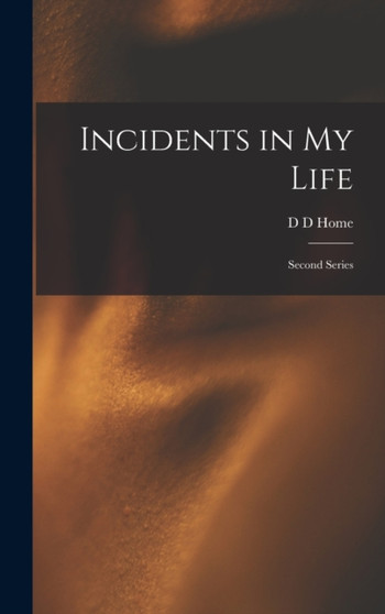 Incidents in My Life : Second Series by D D Home - Hardback
