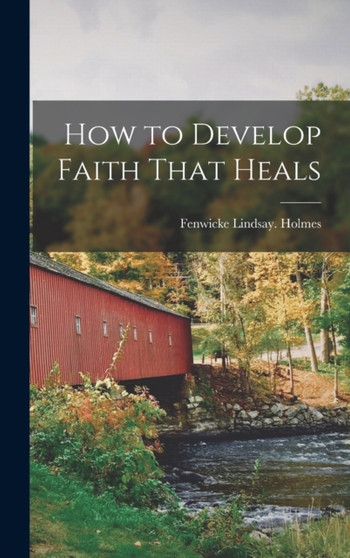 How to Develop Faith That Heals by Fenwicke Lindsay Holmes - Hardback