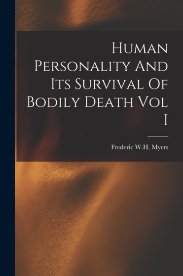 Human Personality And Its Survival Of Bodily Death Vol I by Frederic W H Myers - Paperback