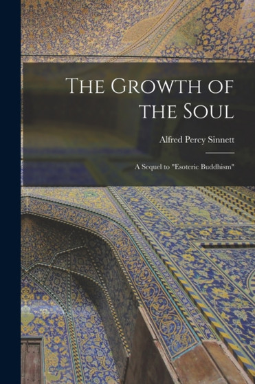 The Growth of the Soul : A Sequel to "Esoteric Buddhism" by Alfred Percy Sinnett - Paperback