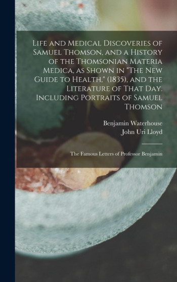 Life and Medical Discoveries of Samuel Thomson, and a History of the Thomsonian Materia Medica, as Shown in "The new Guide to Health," (1835), and the Literature of That day. Including Portraits of Sa by John Uri Lloyd - Hardback