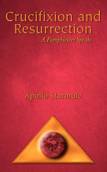 Crucifixion and Resurrection : A Pamphleteer Speaks by Apollo Starmule - Paperback
