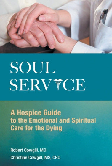 Soul Service : A Hospice Guide to the Emotional and Spiritual Care for the Dying by Robert MD Cowgill - Hardback