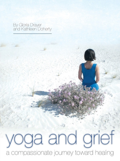 Yoga and Grief : A Compassionate Journey Toward Healing by Gloria Drayer - Paperback