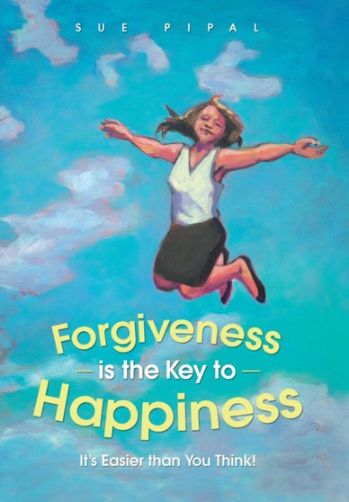 Forgiveness Is the Key to Happiness : It's Easier Than You Think! by Sue Pipal - Hardback